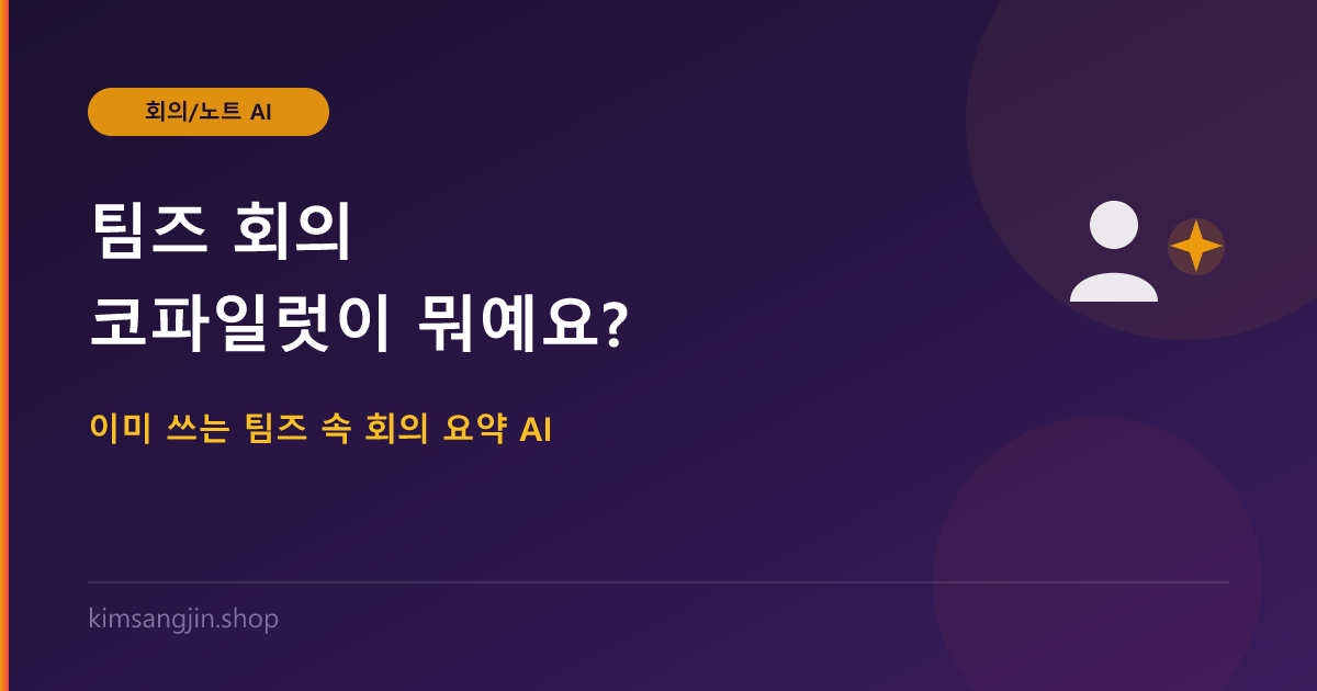 팀즈 회의 코파일럿이 뭐예요? 이미 쓰는 팀즈 속 회의 요약 AI